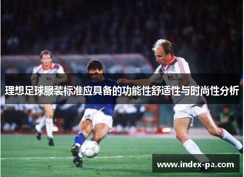 理想足球服装标准应具备的功能性舒适性与时尚性分析