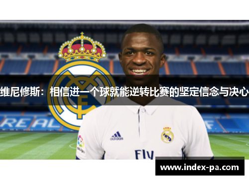 维尼修斯：相信进一个球就能逆转比赛的坚定信念与决心