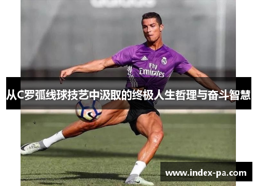 从C罗弧线球技艺中汲取的终极人生哲理与奋斗智慧