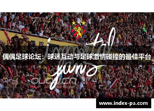 偶偶足球论坛：球迷互动与足球激情碰撞的最佳平台