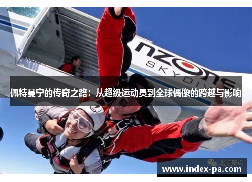 佩特曼宁的传奇之路：从超级运动员到全球偶像的跨越与影响