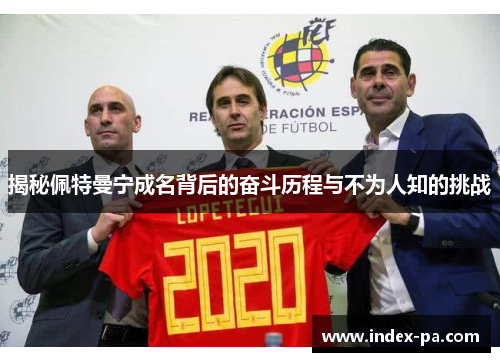 揭秘佩特曼宁成名背后的奋斗历程与不为人知的挑战 揭秘佩特曼宁成名背后的奋斗历程与不为人知的挑战