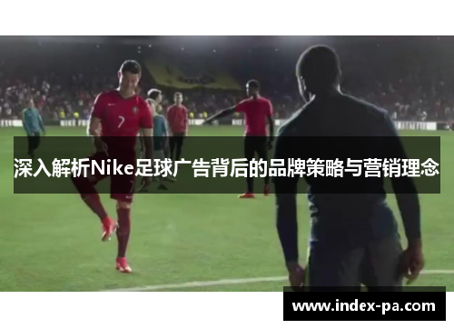 深入解析Nike足球广告背后的品牌策略与营销理念