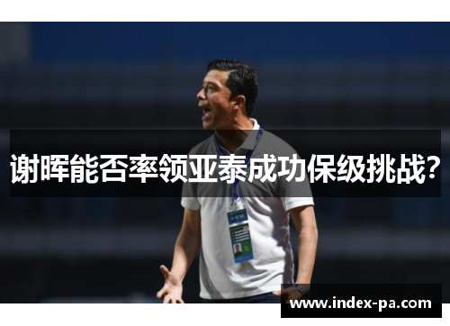 谢晖能否率领亚泰成功保级挑战？