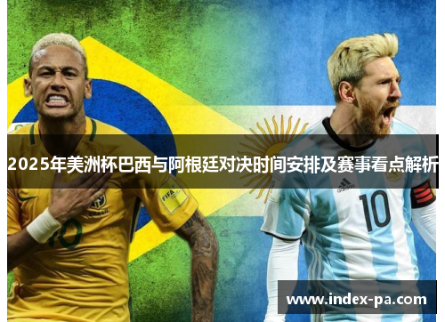 2025年美洲杯巴西与阿根廷对决时间安排及赛事看点解析
