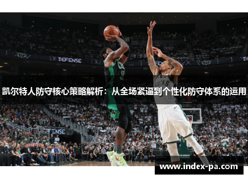 凯尔特人防守核心策略解析：从全场紧逼到个性化防守体系的运用
