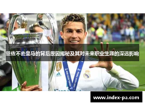 恩佐不去皇马的背后原因揭秘及其对未来职业生涯的深远影响