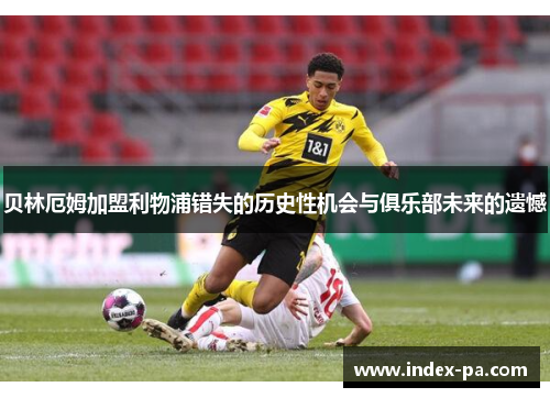 贝林厄姆加盟利物浦错失的历史性机会与俱乐部未来的遗憾