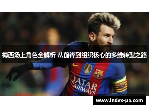 梅西场上角色全解析 从前锋到组织核心的多维转型之路
