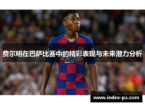 费尔明在巴萨比赛中的精彩表现与未来潜力分析