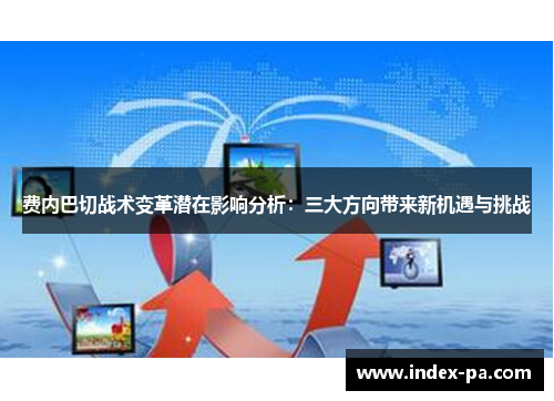 费内巴切战术变革潜在影响分析：三大方向带来新机遇与挑战
