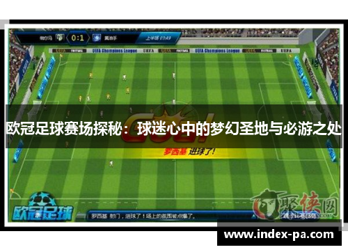 欧冠足球赛场探秘：球迷心中的梦幻圣地与必游之处