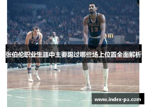 张伯伦职业生涯中主要踢过哪些场上位置全面解析