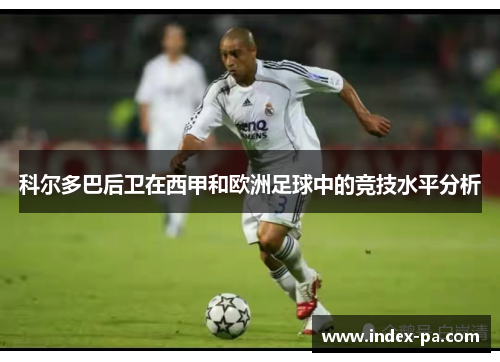 科尔多巴后卫在西甲和欧洲足球中的竞技水平分析