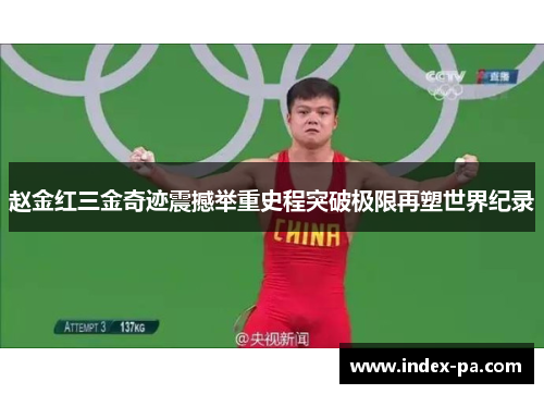 赵金红三金奇迹震撼举重史程突破极限再塑世界纪录