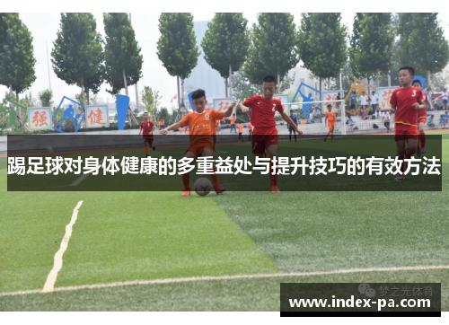 踢足球对身体健康的多重益处与提升技巧的有效方法