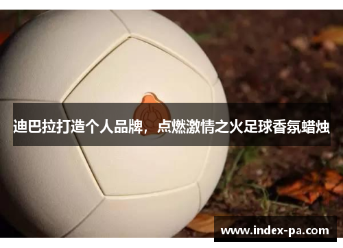 迪巴拉打造个人品牌，点燃激情之火足球香氛蜡烛