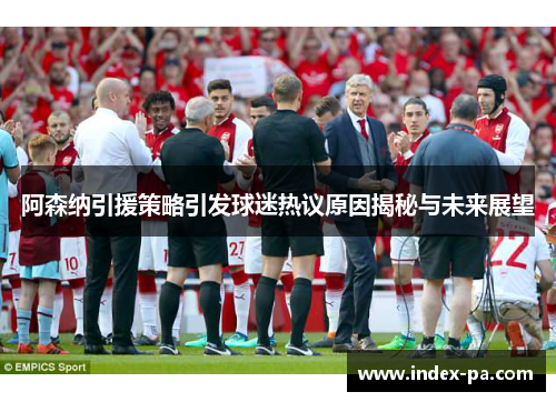 阿森纳引援策略引发球迷热议原因揭秘与未来展望