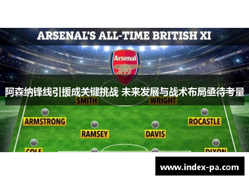 阿森纳锋线引援成关键挑战 未来发展与战术布局亟待考量