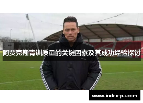 阿贾克斯青训质量的关键因素及其成功经验探讨
