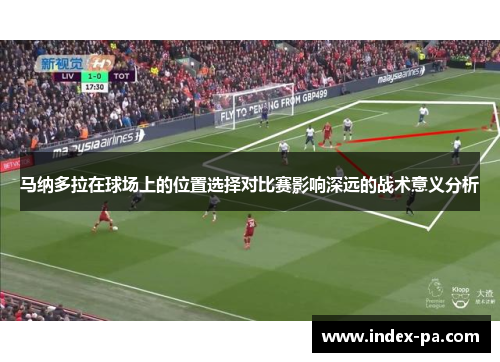 马纳多拉在球场上的位置选择对比赛影响深远的战术意义分析