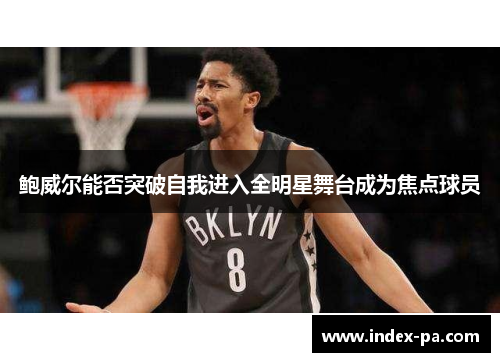 鲍威尔能否突破自我进入全明星舞台成为焦点球员