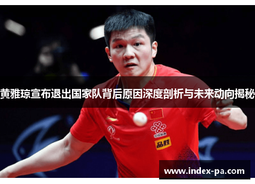 黄雅琼宣布退出国家队背后原因深度剖析与未来动向揭秘