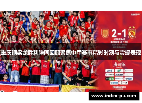 重庆铜梁龙胜利瞬间回顾聚焦中甲赛事精彩时刻与震撼表现