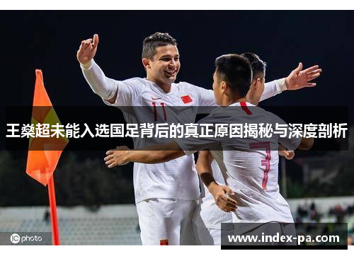 王燊超未能入选国足背后的真正原因揭秘与深度剖析