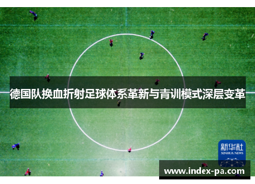 德国队换血折射足球体系革新与青训模式深层变革