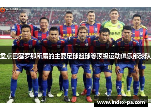 盘点巴塞罗那所属的主要足球篮球等顶级运动俱乐部球队