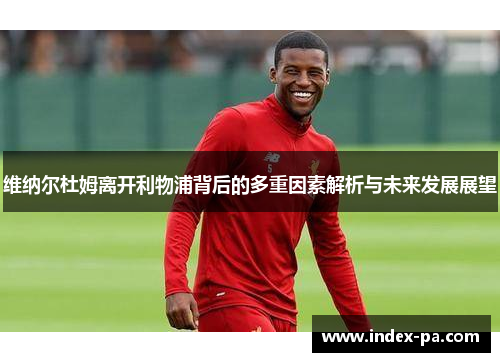 维纳尔杜姆离开利物浦背后的多重因素解析与未来发展展望 维纳尔杜姆离开利物浦背后的多重因素解析与未来发展展望