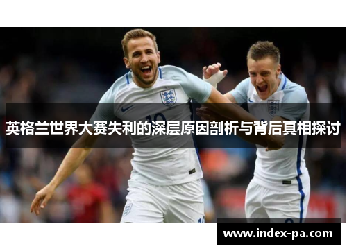 英格兰世界大赛失利的深层原因剖析与背后真相探讨