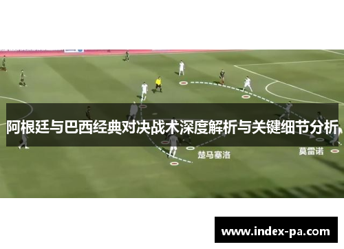 阿根廷与巴西经典对决战术深度解析与关键细节分析