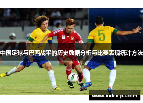 中国足球与巴西战平的历史数据分析与比赛表现统计方法