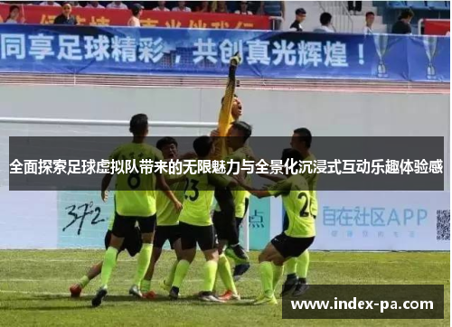 全面探索足球虚拟队带来的无限魅力与全景化沉浸式互动乐趣体验感