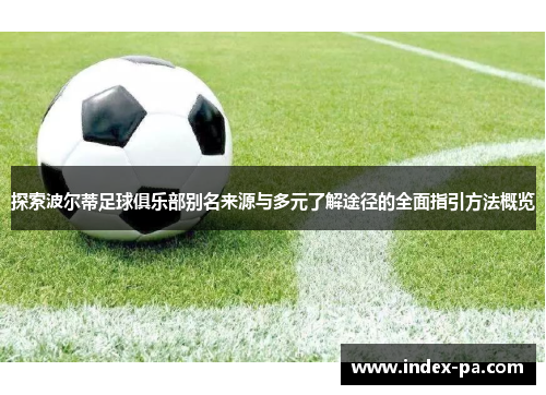 探索波尔蒂足球俱乐部别名来源与多元了解途径的全面指引方法概览