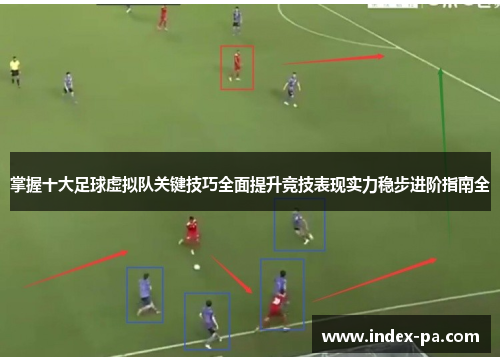 掌握十大足球虚拟队关键技巧全面提升竞技表现实力稳步进阶指南全