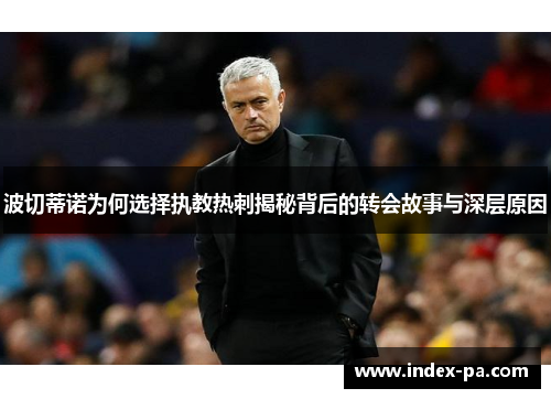 波切蒂诺为何选择执教热刺揭秘背后的转会故事与深层原因