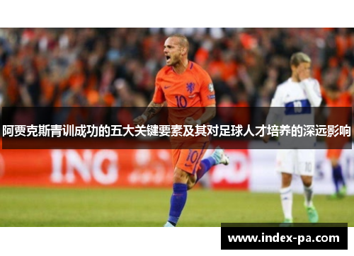 阿贾克斯青训成功的五大关键要素及其对足球人才培养的深远影响