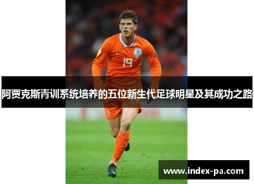 阿贾克斯青训系统培养的五位新生代足球明星及其成功之路