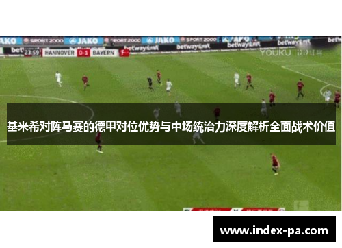 基米希对阵马赛的德甲对位优势与中场统治力深度解析全面战术价值