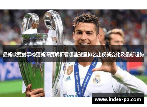 最新欧冠射手榜更新深度解析看哪些球星排名出现新变化及最新趋势