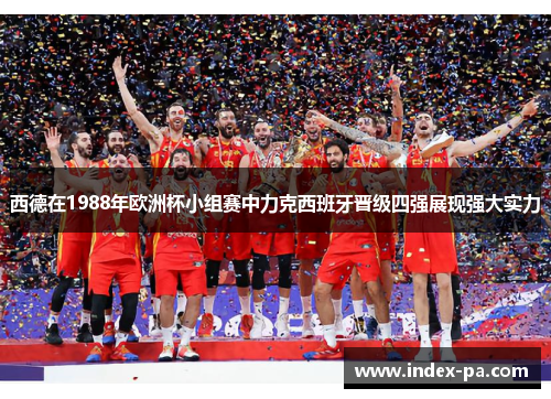 西德在1988年欧洲杯小组赛中力克西班牙晋级四强展现强大实力