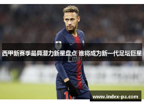西甲新赛季最具潜力新星盘点 谁将成为新一代足坛巨星